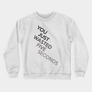 You Just Wasted Five Seconds Crewneck Sweatshirt